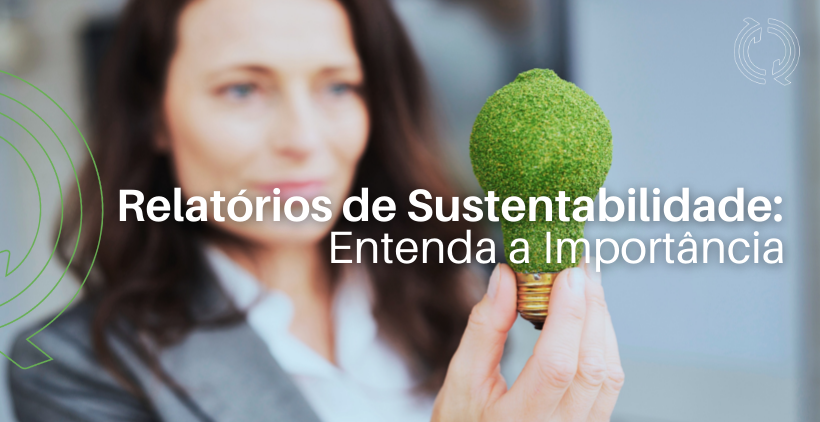 Relatório de Sustentabilidade: Saiba a Importância Desse Instrumento de Comunicação e Gestão